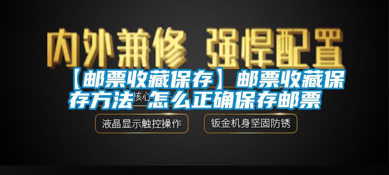 【郵票收藏保存】郵票收藏保存方法 怎麽正確保存郵票