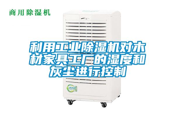 利用工業麻豆视频免费看對木材家具工廠的濕度和灰塵進行控製