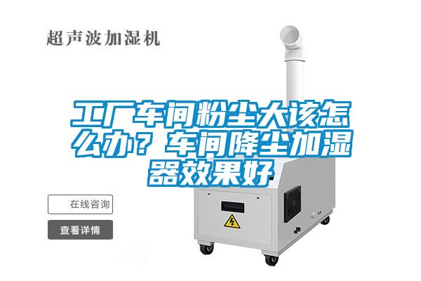 工廠車間粉塵大該怎麽辦？車間降塵加濕器效果好