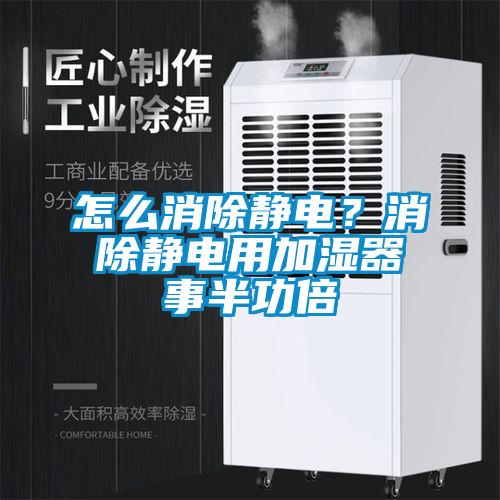 怎麽消除靜電？消除靜電用加濕器事半功倍