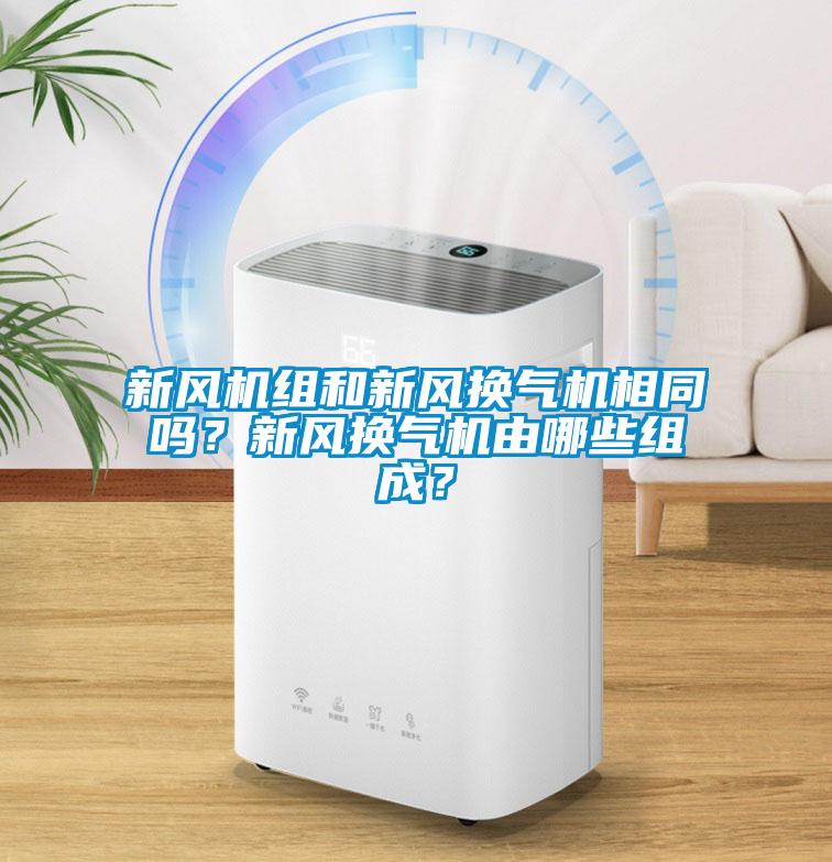 新風機組和新風換氣機相同嗎？新風換氣機由哪些組成？