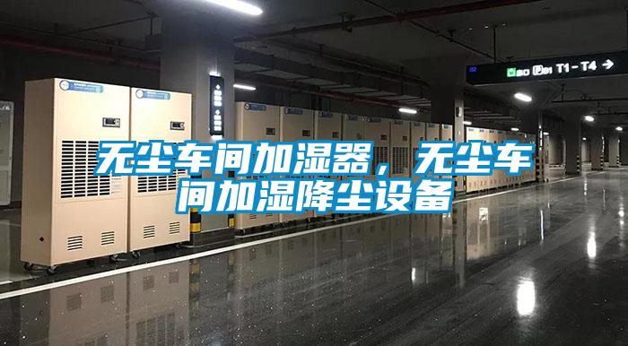 無塵車間加濕器，無塵車間加濕降塵設備