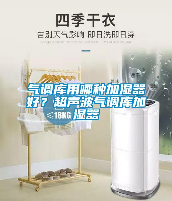 氣調庫用哪種加濕器好？超聲波氣調庫加濕器