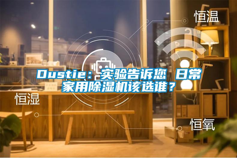 Dustie：實驗告訴您 日常家用麻豆视频免费看該選誰？