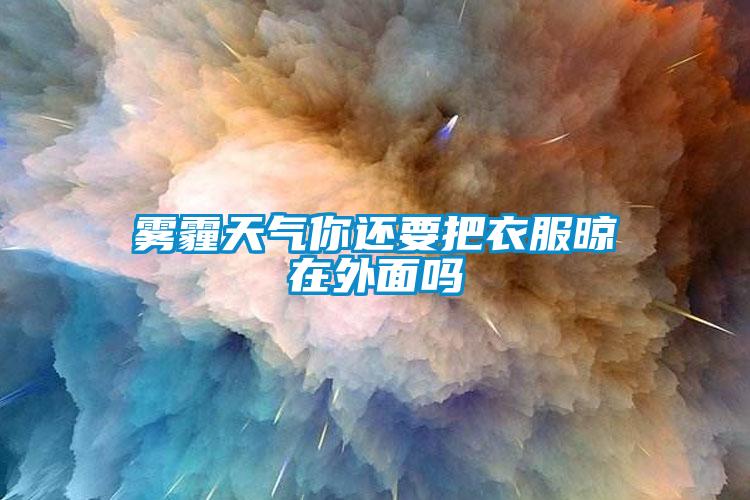 霧霾天氣你還要把衣服晾在外麵嗎