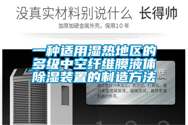 一種適用濕熱地區的多級中空纖維膜液體除濕裝置的製造方法