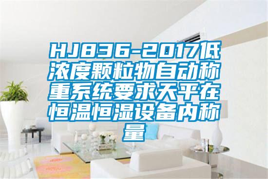 HJ836-2017低濃度顆粒物自動稱重係統要求天平在恒溫恒濕設備內稱量