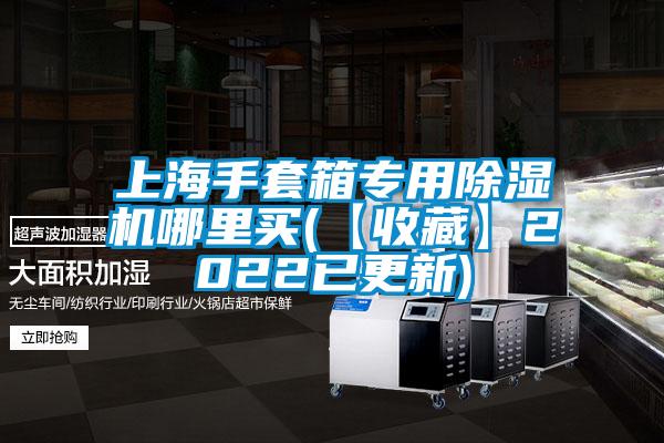 上海手套箱專用麻豆视频免费看哪裏買(【收藏】2022已更新)