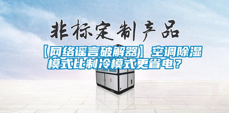 【網絡謠言破解器】空調除濕模式比製冷模式更省電？