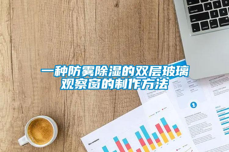 一種防霧除濕的雙層玻璃觀察窗的製作方法