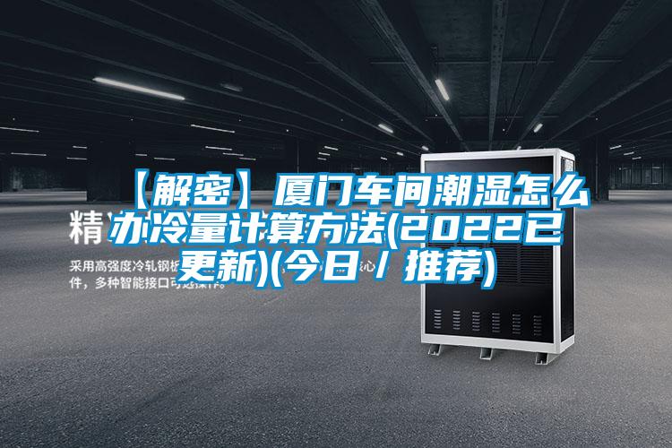 【解密】廈門車間潮濕怎麽辦冷量計算方法(2022已更新)(今日／推薦)