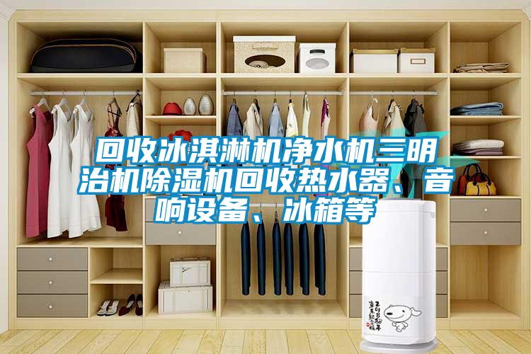 回收冰淇淋機淨水機三明治機麻豆视频免费看回收熱水器、音響設備、冰箱等