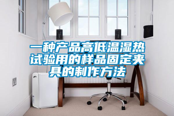 一種產品高低溫濕熱試驗用的樣品固定夾具的製作方法