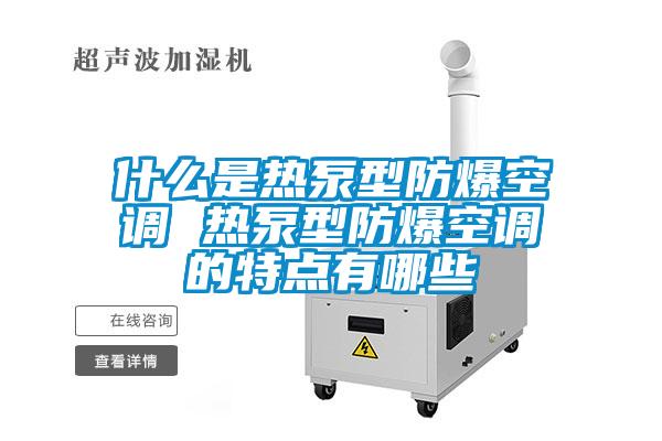 什麽是熱泵型防爆空調 熱泵型防爆空調的特點有哪些