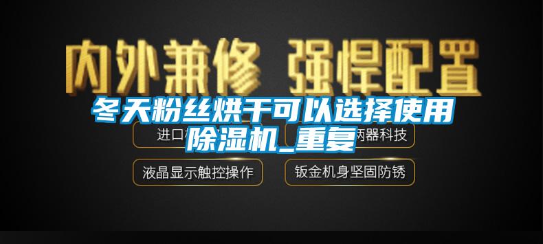 冬天粉絲烘幹可以選擇使用麻豆视频免费看_重複