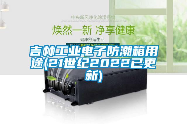 吉林工業電子防潮箱用途(21世紀2022已更新)