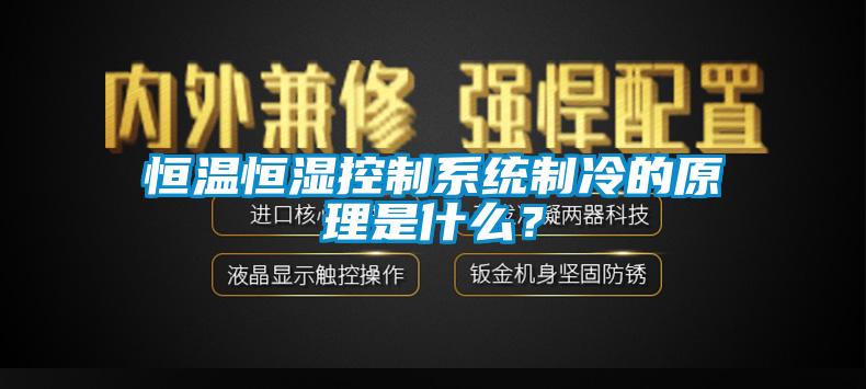 恒溫恒濕控製係統製冷的原理是什麽？