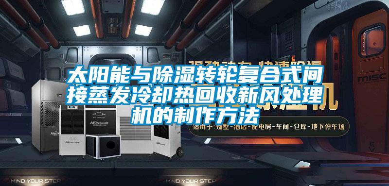 太陽能與除濕轉輪複合式間接蒸發冷卻熱回收新風處理機的製作方法