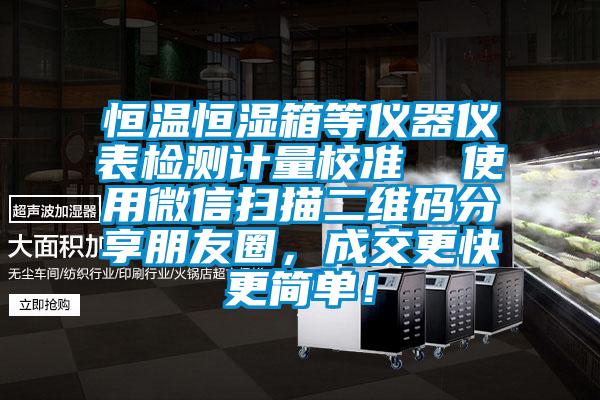 恒溫恒濕箱等儀器儀表檢測計量校準  使用微信掃描二維碼分享朋友圈，成交更快更簡單！