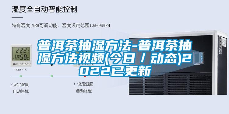 普洱茶抽濕方法-普洱茶抽濕方法視頻(今日／動態)2022已更新