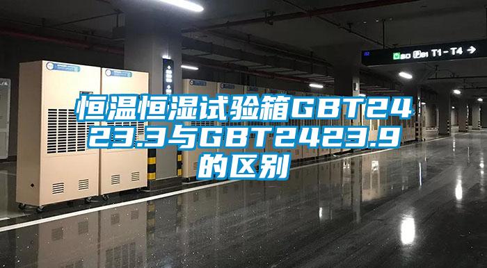 恒溫恒濕試驗箱GBT2423.3與GBT2423.9的區別