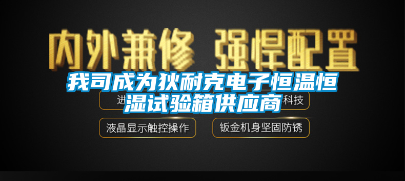 我司成為狄耐克電子恒溫恒濕試驗箱供應商