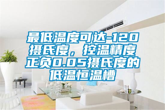 最低溫度可達-120攝氏度，控溫精度正負0.05攝氏度的低溫恒溫槽