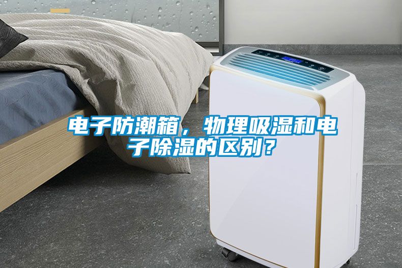 電子防潮箱，物理吸濕和電子除濕的區別？