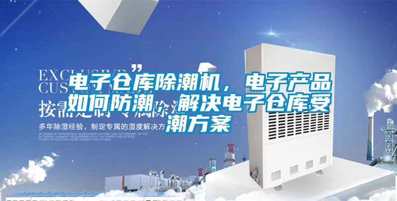 電子倉庫除潮機，電子產品如何防潮，解決電子倉庫受潮方案