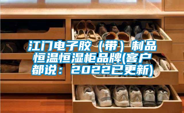 江門電子膠（帶）製品恒溫恒濕櫃品牌(客戶都說：2022已更新)