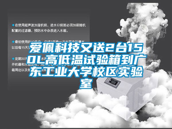 愛佩科技又送2台150L高低溫試驗箱到廣東工業大學校區實驗室