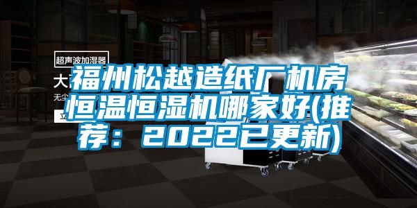 福州鬆越造紙廠機房恒溫恒濕機哪家好(推薦：2022已更新)