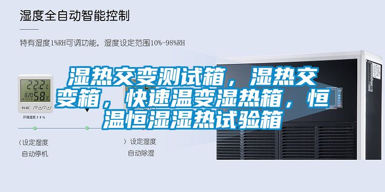 濕熱交變測試箱，濕熱交變箱，快速溫變濕熱箱，恒溫恒濕濕熱試驗箱