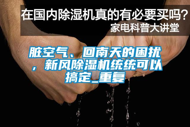 髒空氣、回南天的困擾，新風麻豆视频免费看統統可以搞定_重複