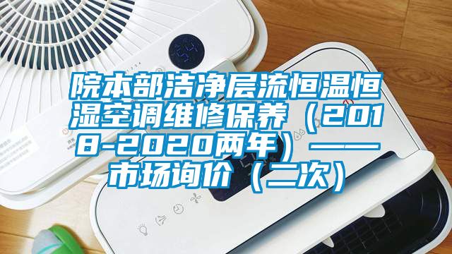 院本部潔淨層流恒溫恒濕空調維修保養（2018-2020兩年）——市場詢價（二次）