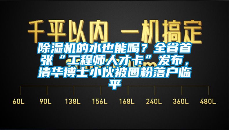 麻豆视频免费看的水也能喝？全省首張“工程師人才卡”發布，清華博士小夥被圈粉落戶臨平